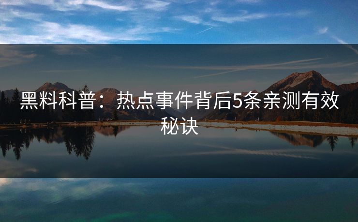 黑料科普：热点事件背后5条亲测有效秘诀