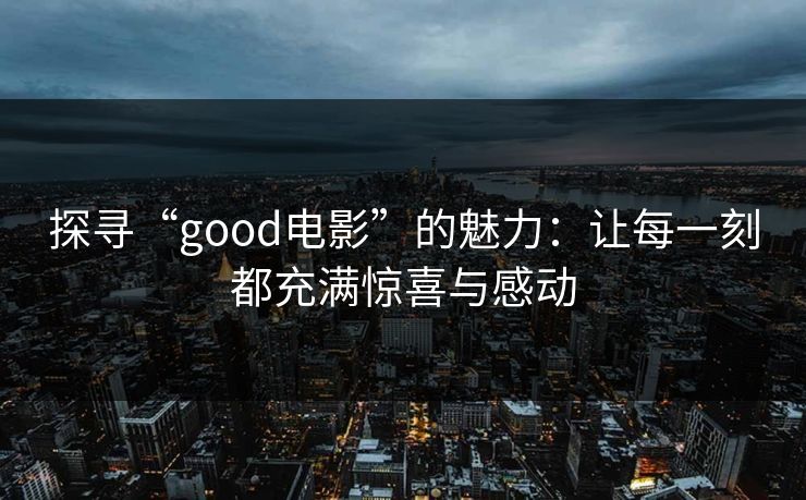 探寻“good电影”的魅力：让每一刻都充满惊喜与感动