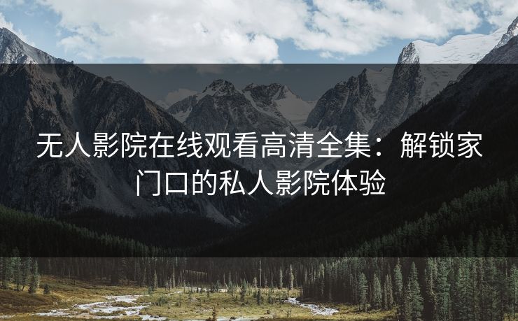 无人影院在线观看高清全集：解锁家门口的私人影院体验