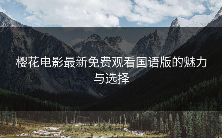 樱花电影最新免费观看国语版的魅力与选择