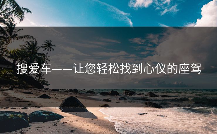 搜爱车——让您轻松找到心仪的座驾 搜爱车——让您轻松找到心仪的座驾