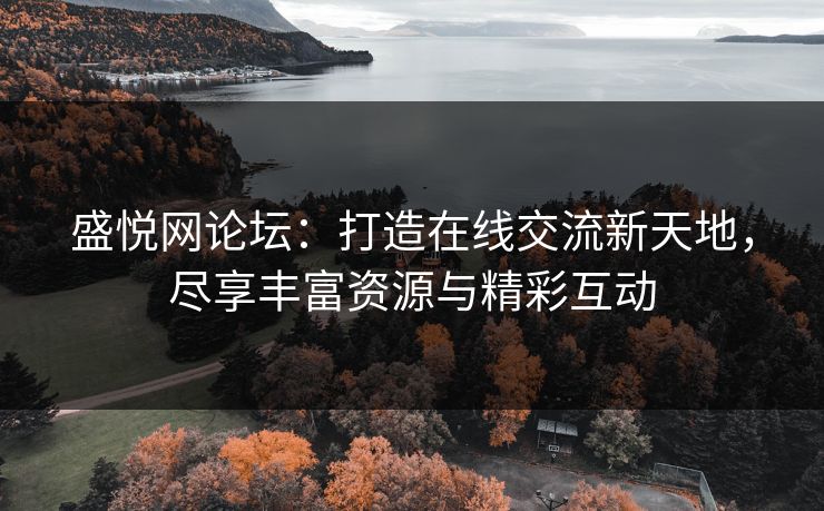 盛悦网论坛:打造在线交流新天地,尽享丰富资源与精彩互动 盛悦网论坛:打造在线交流新天地,尽享丰富资源与精彩互动