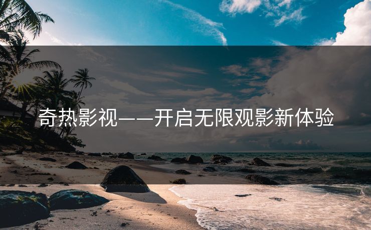 奇热影视——开启无限观影新体验 奇热影视——开启无限观影新体验