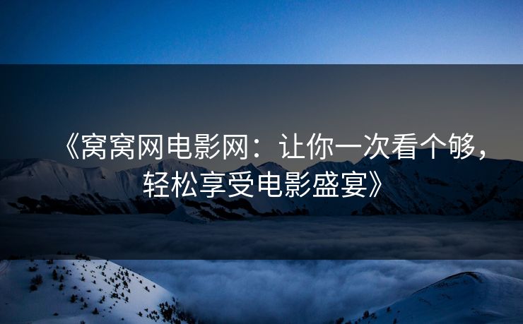 《窝窝网电影网：让你一次看个够，轻松享受电影盛宴》