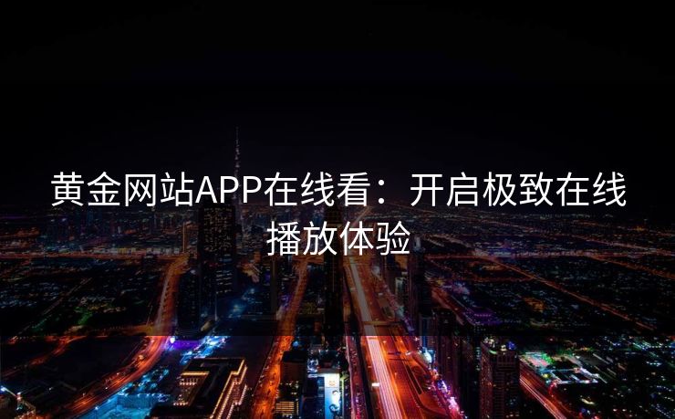 黄金网站APP在线看：开启极致在线播放体验