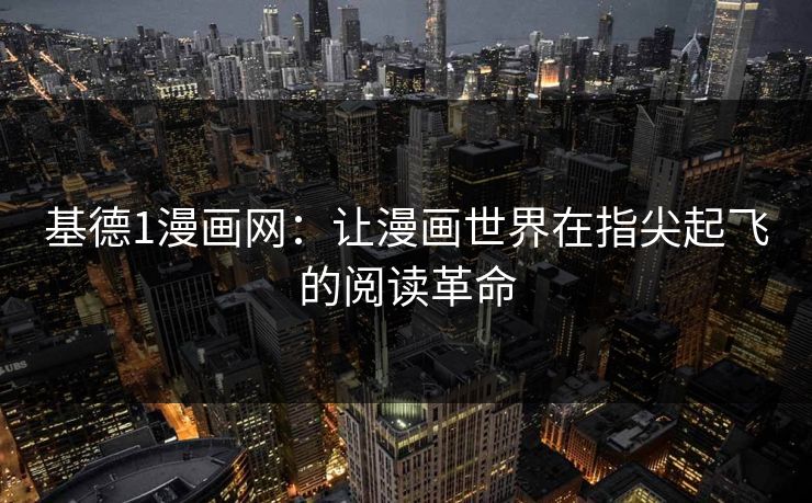 基德1漫画网：让漫画世界在指尖起飞的阅读革命