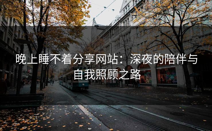 晚上睡不着分享网站:深夜的陪伴与自我照顾之路 晚上睡不着分享网站:深夜的陪伴与自我照顾之路