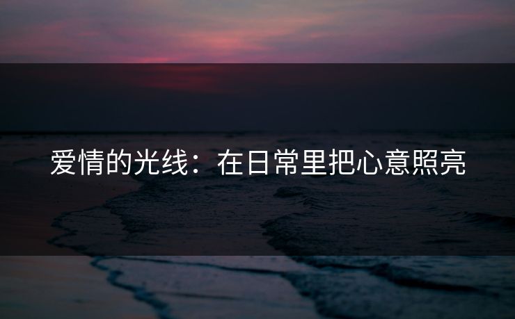 爱情的光线：在日常里把心意照亮