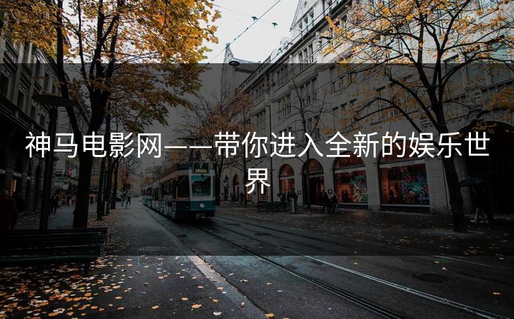神马电影网——带你进入全新的娱乐世界