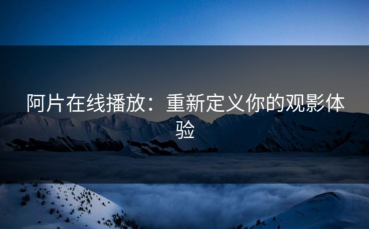 阿片在线播放:重新定义你的观影体验 阿片在线播放:重新定义你的观影体验