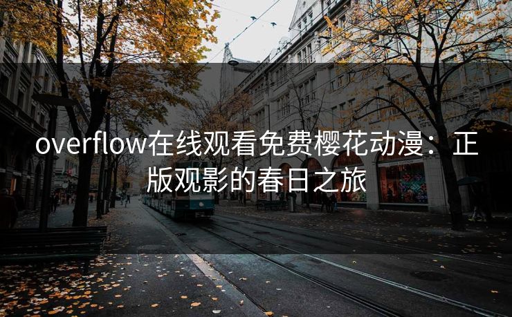overflow在线观看免费樱花动漫：正版观影的春日之旅
