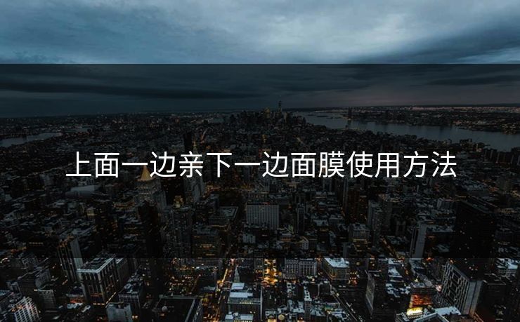 上面一边亲下一边面膜使用方法