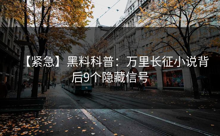 【紧急】黑料科普：万里长征小说背后9个隐藏信号