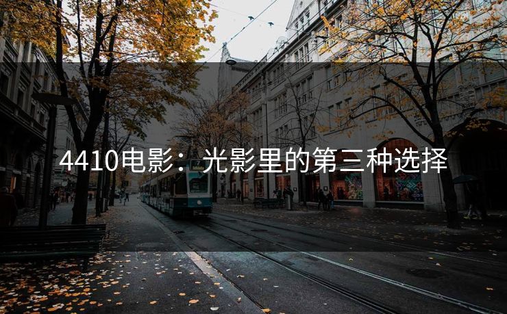 4410电影:光影里的第三种选择 4410电影:光影里的第三种选择