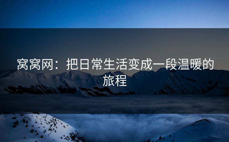 窝窝网：把日常生活变成一段温暖的旅程
