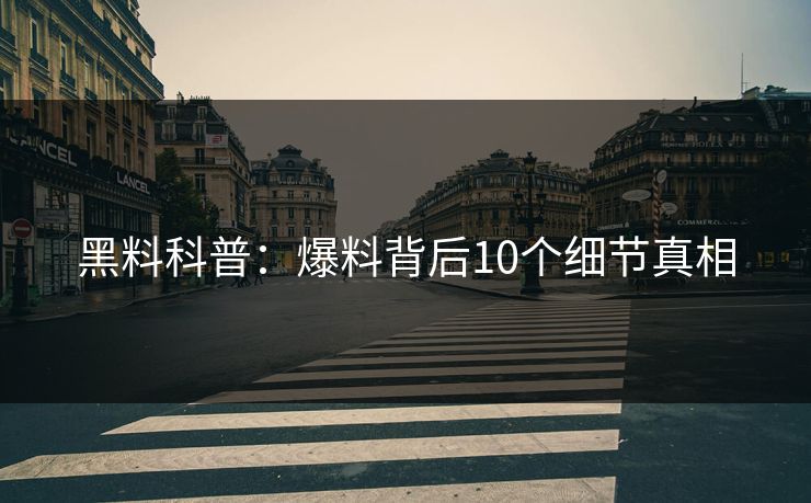 黑料科普：爆料背后10个细节真相