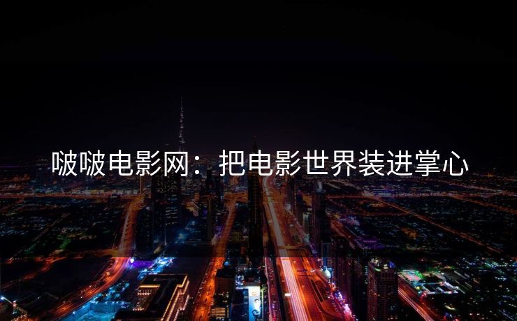 啵啵电影网：把电影世界装进掌心