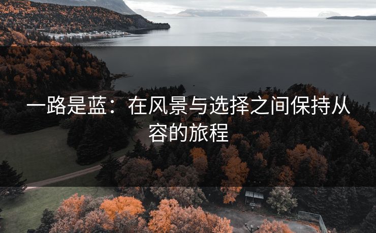 一路是蓝：在风景与选择之间保持从容的旅程