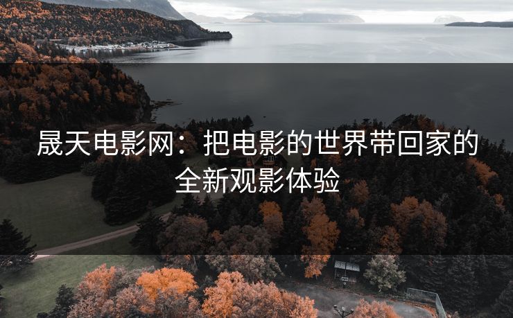 晟天电影网:把电影的世界带回家的全新观影体验 晟天电影网:把电影的世界带回家的全新观影体验