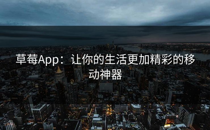 草莓App：让你的生活更加精彩的移动神器