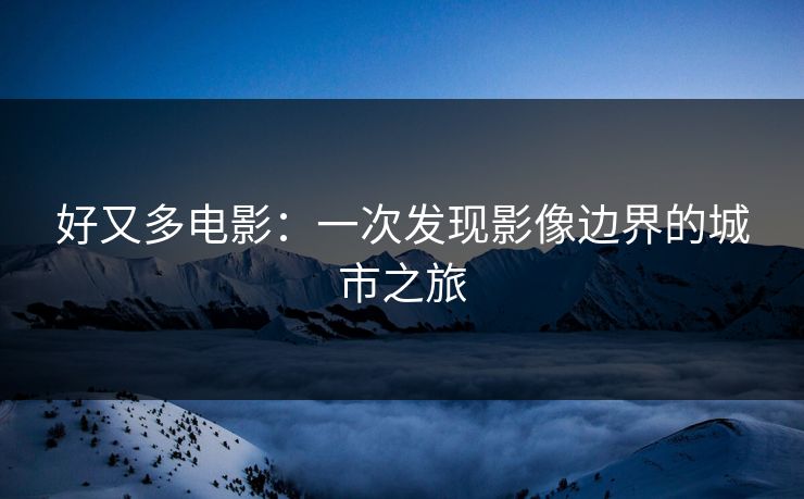 好又多电影：一次发现影像边界的城市之旅