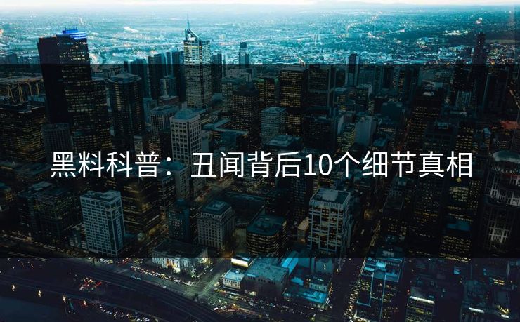 黑料科普：丑闻背后10个细节真相