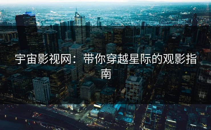 宇宙影视网：带你穿越星际的观影指南