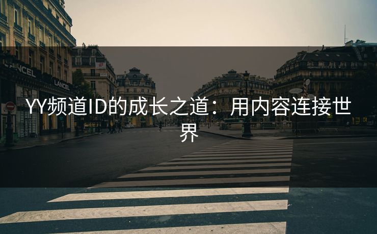 YY频道ID的成长之道:用内容连接世界 YY频道ID的成长之道:用内容连接世界