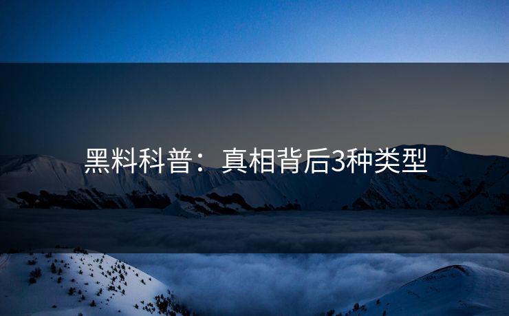黑料科普：真相背后3种类型