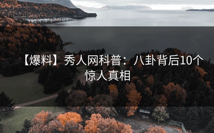 【爆料】秀人网科普:八卦背后10个惊人真相 【爆料】秀人网科普:八卦背后10个惊人真相