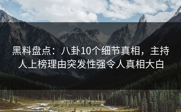 黑料盘点：八卦10个细节真相，主持人上榜理由突发性强令人真相大白