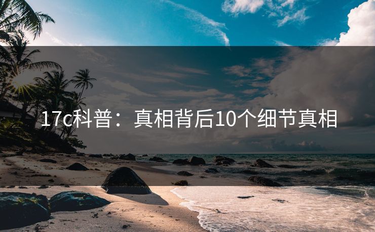 17c科普：真相背后10个细节真相