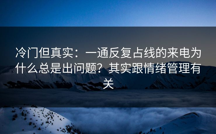 冷门但真实:一通反复占线的来电为什么总是出问题?其实跟情绪管理有关 冷门但真实:一通反复占线的来电为什么总是出问题?其实跟情绪管理有关