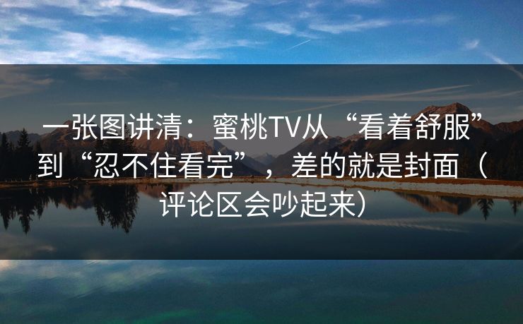 一张图讲清：蜜桃TV从“看着舒服”到“忍不住看完”，差的就是封面（评论区会吵起来）