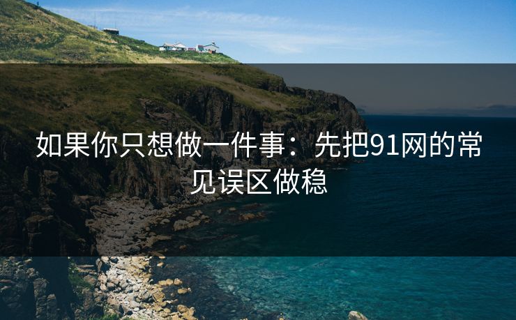 如果你只想做一件事:先把91网的常见误区做稳 如果你只想做一件事:先把91网的常见误区做稳