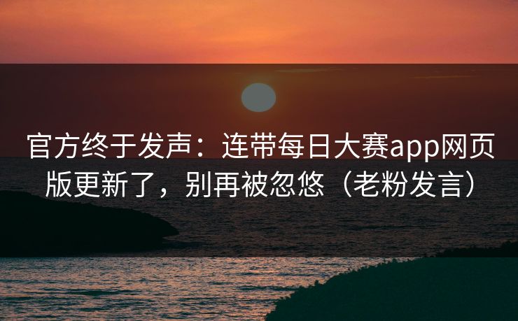 官方终于发声：连带每日大赛app网页版更新了，别再被忽悠（老粉发言）